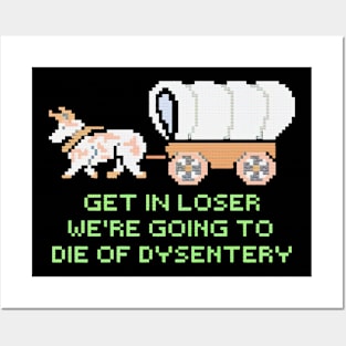 GET IN LOSER WE'RE GOING TO DIE OF DYSENTERY Posters and Art